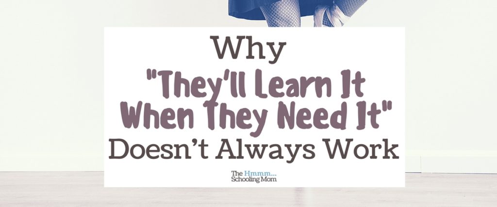 "They'll learn it when they need it" is used by some homeschool families to delay teaching certain things. Does this work? And what happens when it doesn't?