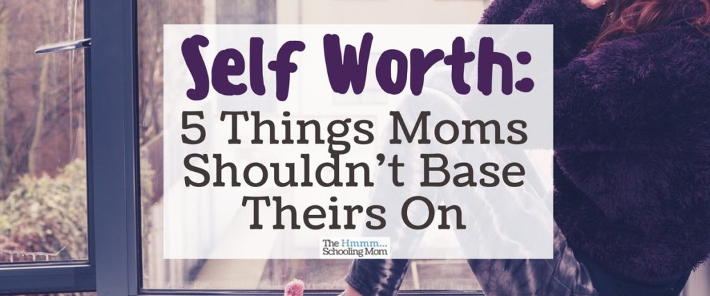 Feel like you're surrounded by stuff that proves you're losing the battle of Awesome Mom? Let's look at 5 things moms should NOT base their self worth on.