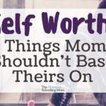 Self Worth: 5 Things Moms Should Not Base Theirs On