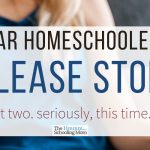 Dear Homeschoolers, Please Stop. I’m serious this time.