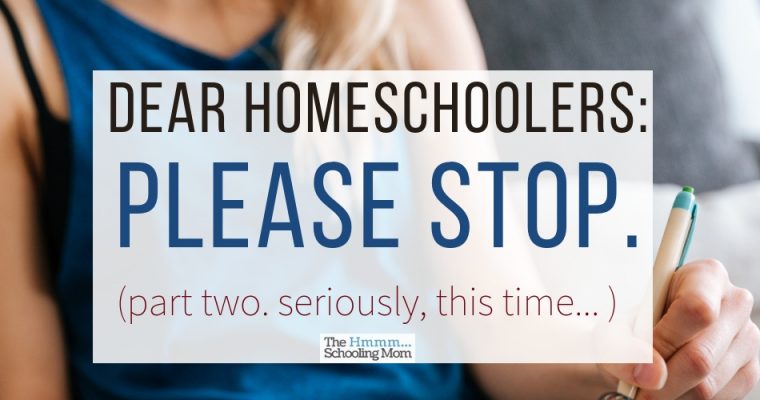Dear Homeschoolers, Please Stop. I’m serious this time.