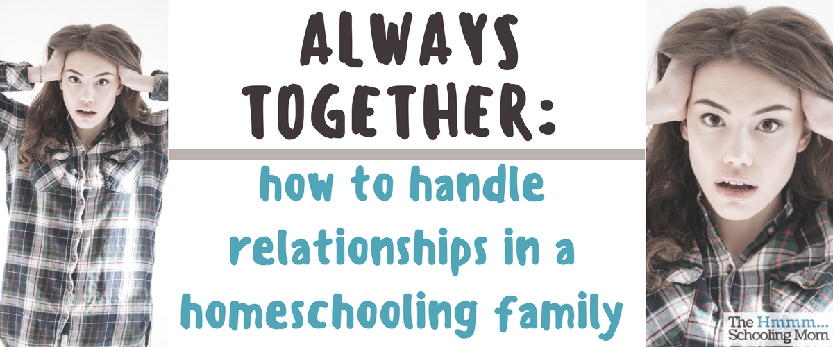 Homeschool Family Relationships: How to Handle Always Being Together