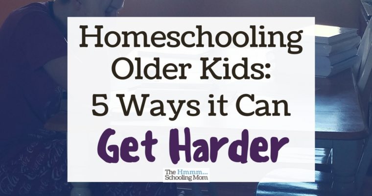 Homeschooling Older Kids: 5 Ways it Can Get Harder