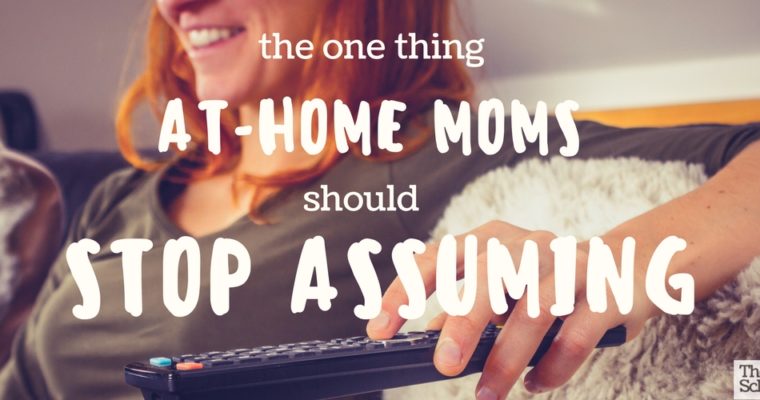 The One Thing At-Home Moms Should Stop Assuming