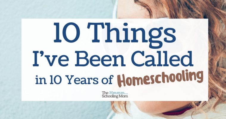 10 Things I’ve Been Called in 10 Years of Homeschooling