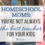 Homeschool Moms: You are Not Always the Best Teacher for Your Kid