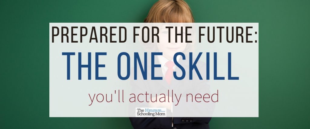 As kids near the end of the homeschooling journey, there is a lot of talk about ensuring they're prepared for the future. Let's discuss what that means, and why I think as homeschoolers, we've got a good grasp on the most important skill they'll actually need.